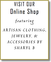 VISIT OUR Online Shop featuring ARTISAN CLOTHING, JEWELRY, & ACCESSORIES BY SHARYL B